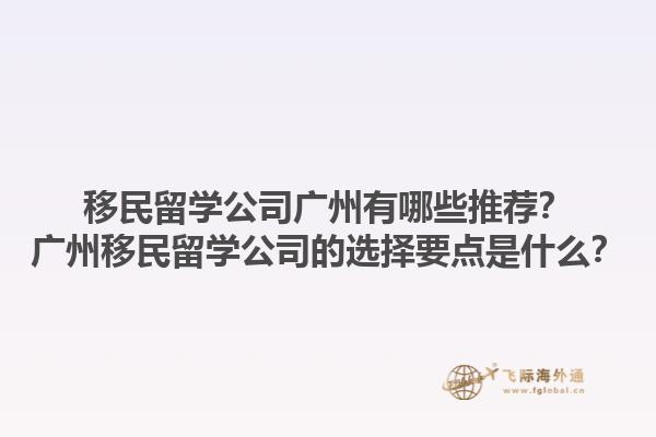 移民留學(xué)公司廣州有哪些推薦？廣州移民留學(xué)公司的選擇要點是什么？1.jpg