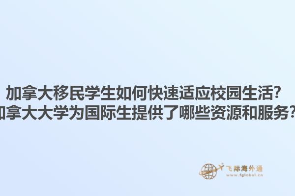 加拿大移民學(xué)生如何快速適應(yīng)校園生活？加拿大大學(xué)為國際生提供了哪些資源和服務(wù)？1.jpg