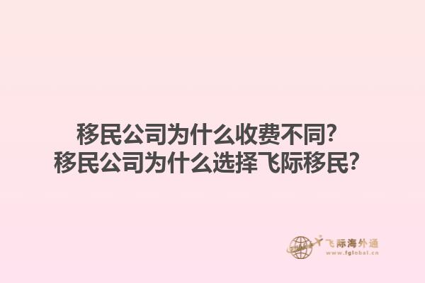 移民公司為什么收費(fèi)不同？移民公司為什么選擇飛際移民？1.jpg