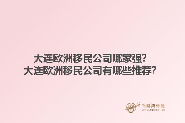 大連歐洲移民公司哪家強？大連歐洲移民公司有哪些推薦？1.jpg