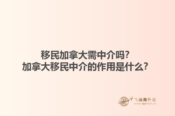移民加拿大需中介嗎？加拿大移民中介的作用是什么？1.jpg