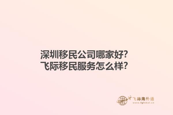 深圳移民公司哪家好？飛際移民服務(wù)怎么樣？1.jpg