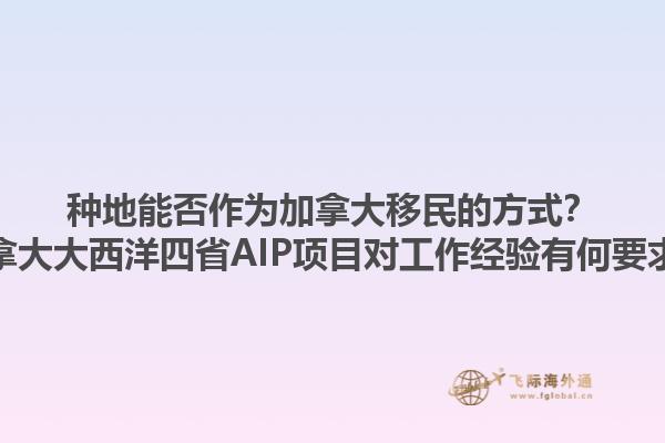 種地能否作為加拿大移民的方式？加拿大大西洋四省AIP項目對工作經(jīng)驗有何要求？1.jpg