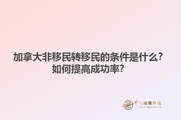 加拿大非移民轉(zhuǎn)移民的條件是什么？如何提高成功率？1.jpg