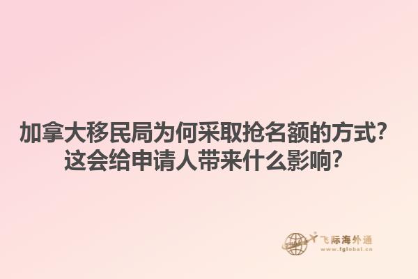加拿大移民局為何采取搶名額的方式？這會(huì)給申請(qǐng)人帶來什么影響？1.jpg