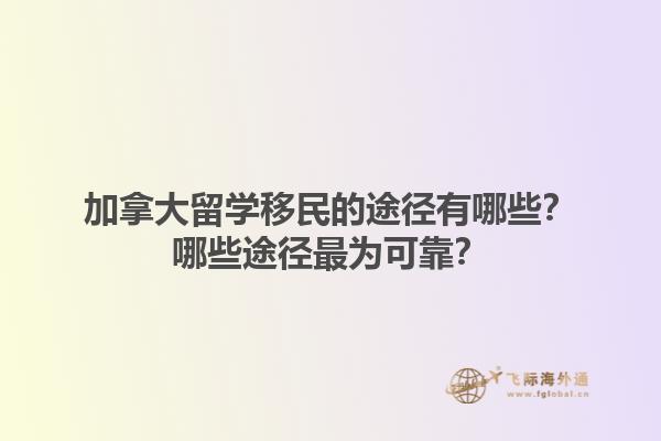 加拿大留學移民的途徑有哪些？哪些途徑最為可靠？1.jpg