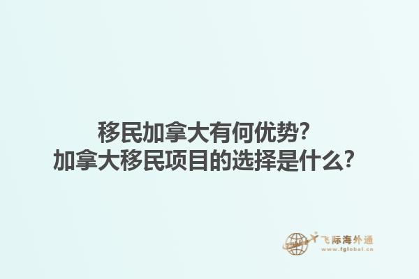 移民加拿大有何優(yōu)勢(shì)？加拿大移民項(xiàng)目的選擇是什么？1.jpg