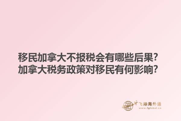 移民加拿大不報稅會有哪些后果？加拿大稅務(wù)政策對移民有何影響？1.jpg