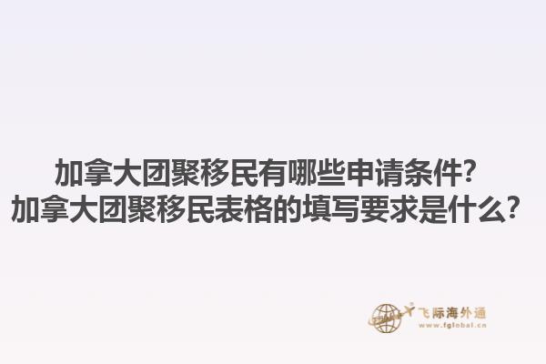加拿大團(tuán)聚移民有哪些申請(qǐng)條件？加拿大團(tuán)聚移民表格的填寫要求是什么？1.jpg