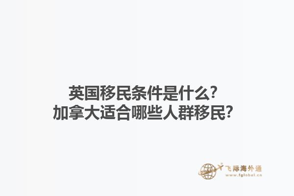 英國(guó)移民條件是什么？加拿大適合哪些人群移民？1.jpg