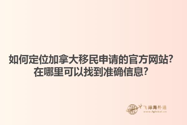 如何定位加拿大移民申請的官方網(wǎng)站？在哪里可以找到準(zhǔn)確信息？1.jpg