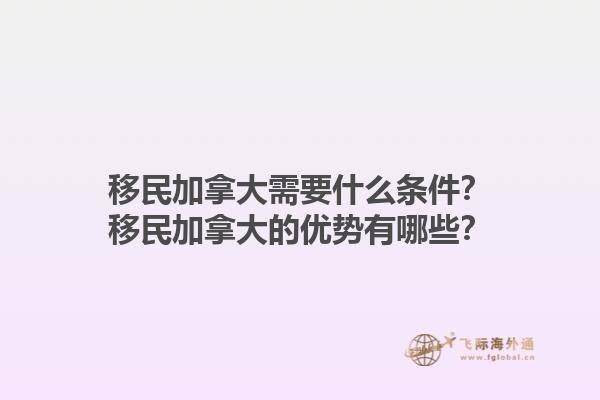 移民加拿大需要什么條件？移民加拿大的優(yōu)勢(shì)有哪些？1.jpg