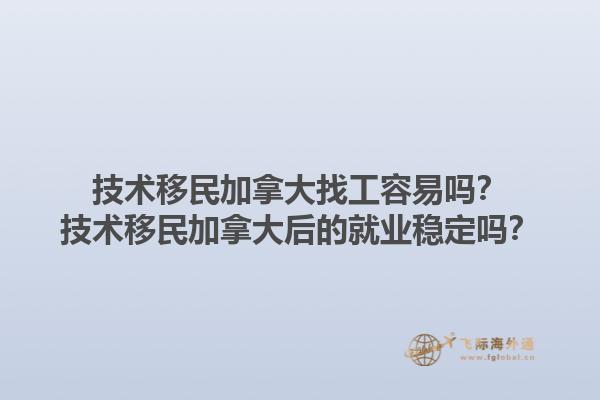 技術(shù)移民加拿大找工容易嗎？技術(shù)移民加拿大后的就業(yè)穩(wěn)定嗎？1.jpg