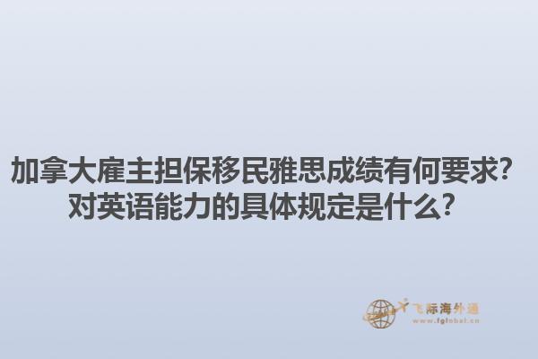 加拿大雇主擔(dān)保移民雅思成績(jī)有何要求？對(duì)英語能力的具體規(guī)定是什么？1.jpg
