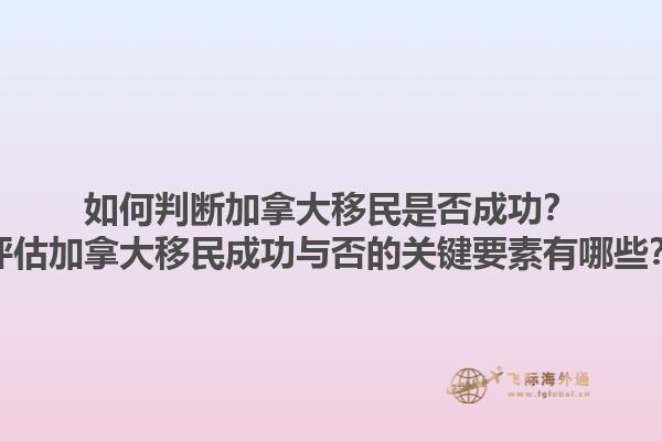 如何判斷加拿大移民是否成功？評(píng)估加拿大移民成功與否的關(guān)鍵要素有哪些？1.jpg