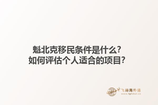 魁北克移民條件是什么？如何評(píng)估個(gè)人適合的項(xiàng)目？1.jpg