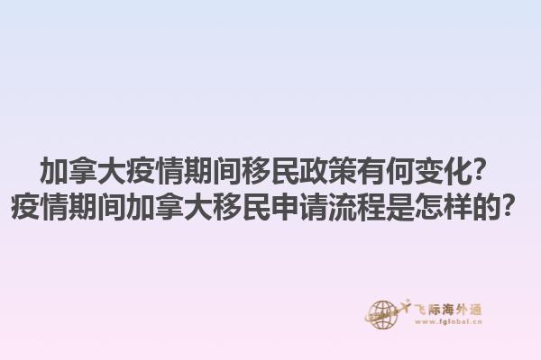 加拿大疫情期間移民政策有何變化？疫情期間加拿大移民申請(qǐng)流程是怎樣的？1.jpg
