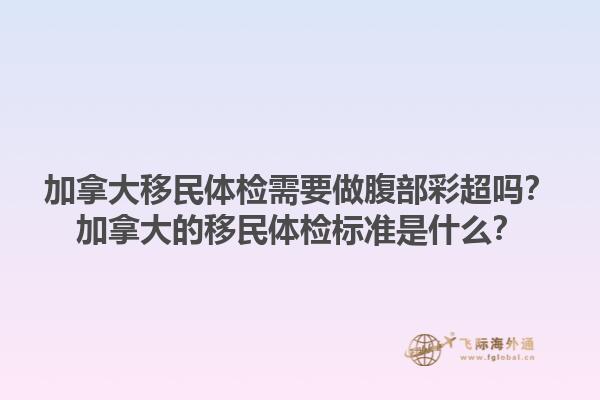 加拿大移民體檢需要做腹部彩超嗎？加拿大的移民體檢標(biāo)準(zhǔn)是什么？1.jpg