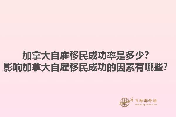 加拿大自雇移民成功率是多少？影響加拿大自雇移民成功的因素有哪些？1.jpg