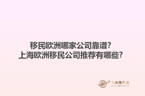 移民歐洲哪家公司靠譜？上海歐洲移民公司推薦有哪些？1.jpg