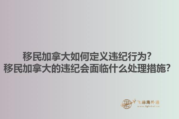 移民加拿大如何定義違紀(jì)行為？移民加拿大的違紀(jì)會(huì)面臨什么處理措施？1.jpg