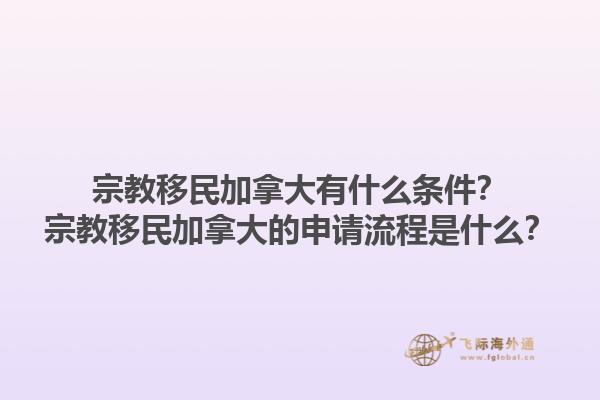 宗教移民加拿大有什么條件？宗教移民加拿大的申請流程是什么？1.jpg