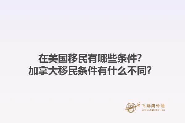 在美國移民有哪些條件？加拿大移民條件有什么不同？1.jpg