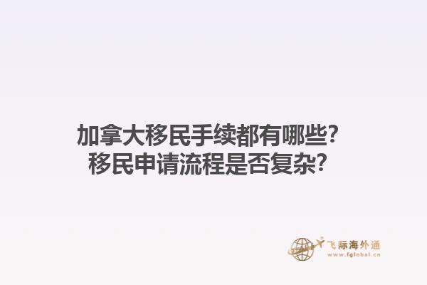 加拿大移民手續(xù)都有哪些？移民申請流程是否復(fù)雜？1.jpg
