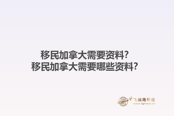移民加拿大需要資料？移民加拿大需要哪些資料？1.jpg
