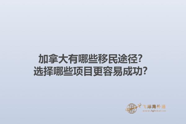 加拿大有哪些移民途徑？選擇哪些項(xiàng)目更容易成功？1.jpg