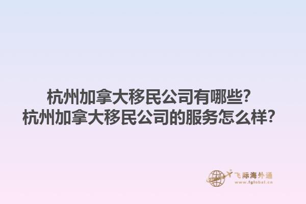 杭州加拿大移民公司有哪些？杭州加拿大移民公司的服務(wù)怎么樣？1.jpg