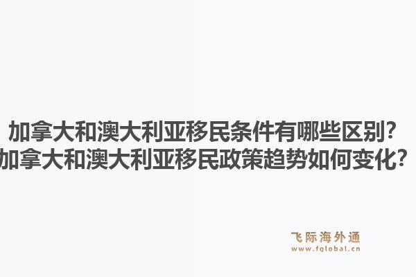 加拿大和澳大利亞移民條件有哪些區(qū)別？加拿大和澳大利亞移民政策趨勢(shì)如何變化？1.jpg