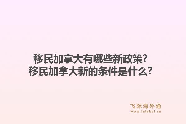 移民加拿大有哪些新政策？移民加拿大新的條件是什么？1.jpg
