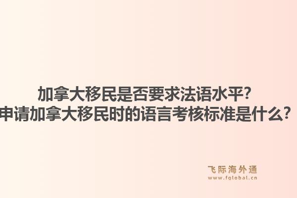 加拿大移民是否要求法語(yǔ)水平？申請(qǐng)加拿大移民時(shí)的語(yǔ)言考核標(biāo)準(zhǔn)是什么？1.jpg