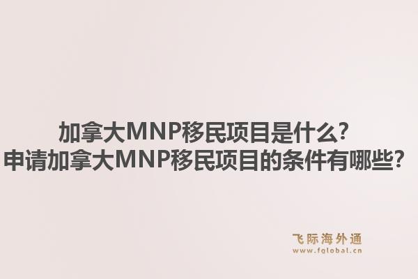 加拿大MNP移民項(xiàng)目是什么？申請(qǐng)加拿大MNP移民項(xiàng)目的條件有哪些？1.jpg