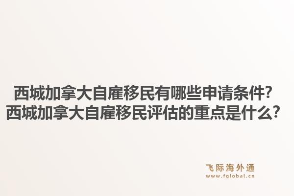 西城加拿大自雇移民有哪些申請(qǐng)條件？西城加拿大自雇移民評(píng)估的重點(diǎn)是什么？1.jpg