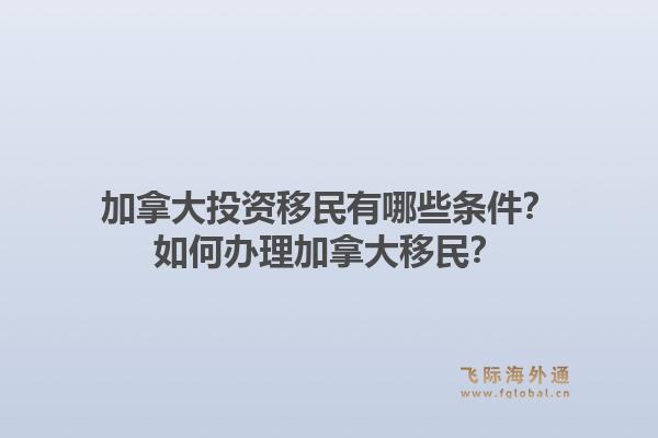 加拿大投資移民有哪些條件？如何辦理加拿大移民？1.jpg