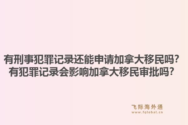 有刑事犯罪記錄還能申請(qǐng)加拿大移民嗎？有犯罪記錄會(huì)影響加拿大移民審批嗎？1.jpg