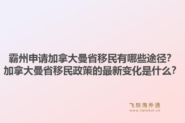 霸州申請加拿大曼省移民有哪些途徑？加拿大曼省移民政策的最新變化是什么？1.jpg
