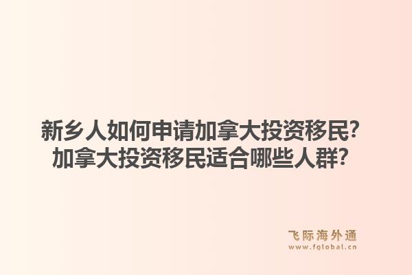 新鄉(xiāng)人如何申請加拿大投資移民？加拿大投資移民適合哪些人群？1.jpg