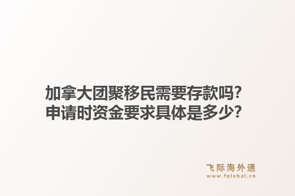 加拿大團(tuán)聚移民需要存款嗎？申請(qǐng)時(shí)資金要求具體是多少？1.jpg