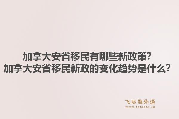 加拿大安省移民有哪些新政策？加拿大安省移民新政的變化趨勢(shì)是什么？1.jpg