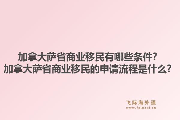 加拿大薩省商業(yè)移民有哪些條件？加拿大薩省商業(yè)移民的申請流程是什么？1.jpg