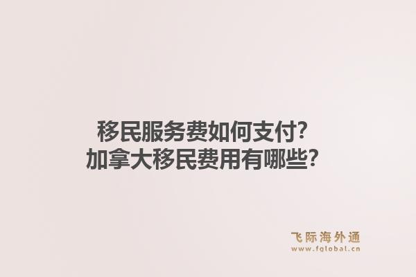 移民服務(wù)費(fèi)如何支付？加拿大移民費(fèi)用有哪些？1.jpg