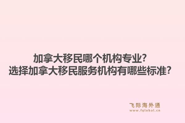 加拿大移民哪個機構專業(yè)？選擇加拿大移民服務機構有哪些標準？1.jpg
