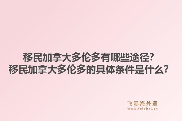 移民加拿大多倫多有哪些途徑？移民加拿大多倫多的具體條件是什么？1.jpg