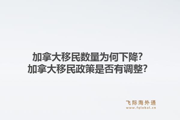 加拿大移民數(shù)量為何下降？加拿大移民政策是否有調(diào)整？1.jpg