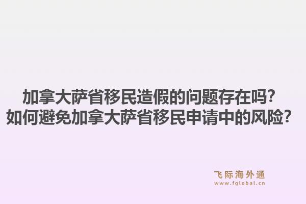 加拿大薩省移民造假的問題存在嗎？如何避免加拿大薩省移民申請中的風險？1.jpg