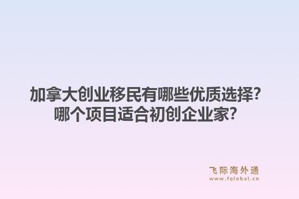 加拿大創(chuàng)業(yè)移民有哪些優(yōu)質(zhì)選擇？哪個項目適合初創(chuàng)企業(yè)家？1.jpg