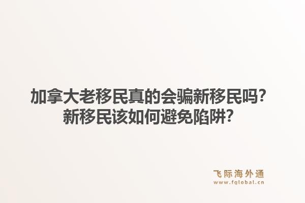 加拿大老移民真的會騙新移民嗎？新移民該如何避免陷阱？1.jpg